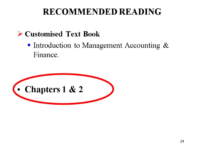 24 RECOMMENDED READING Customised Text Book Introduction to Management Accounting & Finance.  